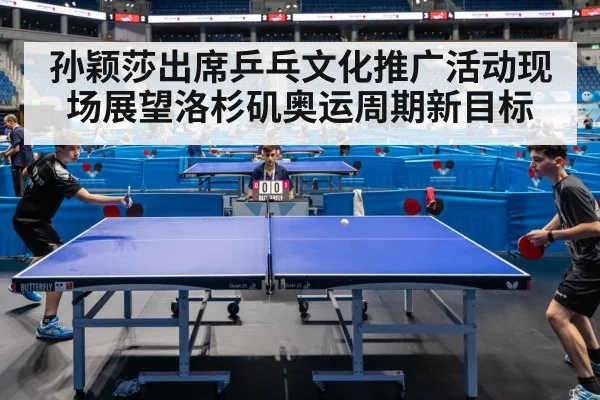 孙颖莎出席乒乓文化推广活动现场展望洛杉矶奥运周期新目标