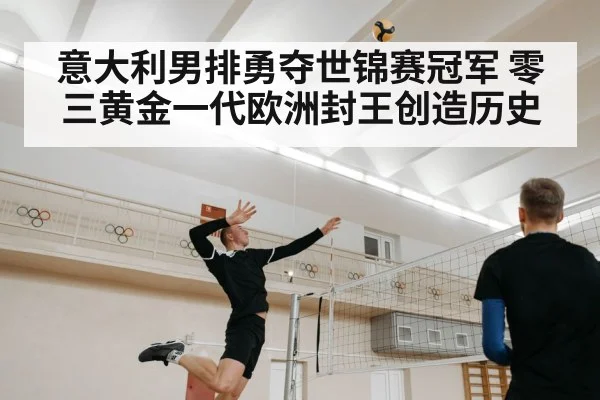 意大利男排勇夺世锦赛冠军 零三黄金一代欧洲封王创造历史