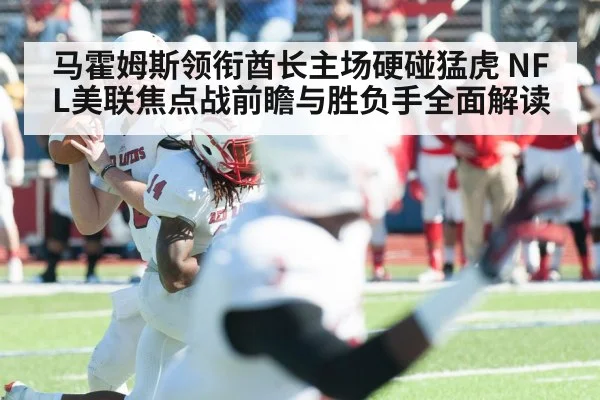 马霍姆斯领衔酋长主场硬碰猛虎 NFL美联焦点战前瞻与胜负手全面解读