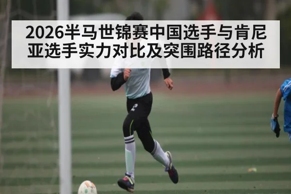 2026半马世锦赛中国选手与肯尼亚选手实力对比及突围路径分析