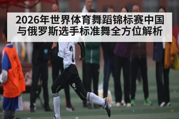 2026年世界体育舞蹈锦标赛中国与俄罗斯选手标准舞全方位解析