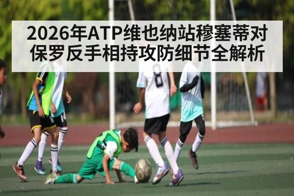 2026年ATP维也纳站穆塞蒂对保罗反手相持攻防细节全解析